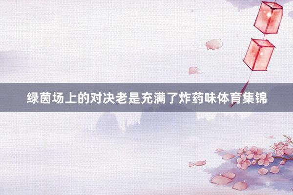 绿茵场上的对决老是充满了炸药味体育集锦