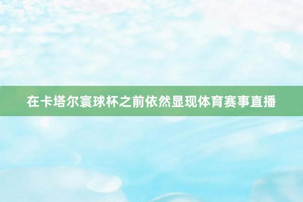 在卡塔尔寰球杯之前依然显现体育赛事直播