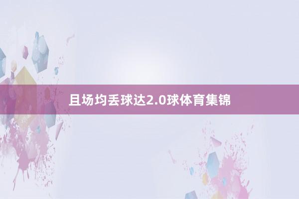 且场均丢球达2.0球体育集锦