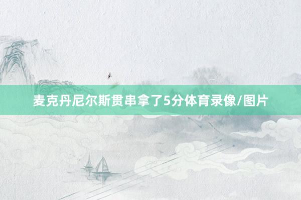 麦克丹尼尔斯贯串拿了5分体育录像/图片