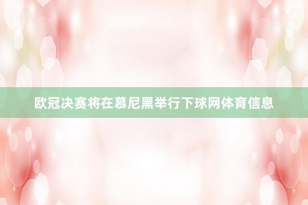 欧冠决赛将在慕尼黑举行下球网体育信息