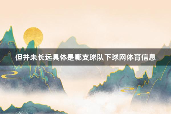 但并未长远具体是哪支球队下球网体育信息