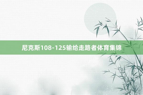 尼克斯108-125输给走路者体育集锦