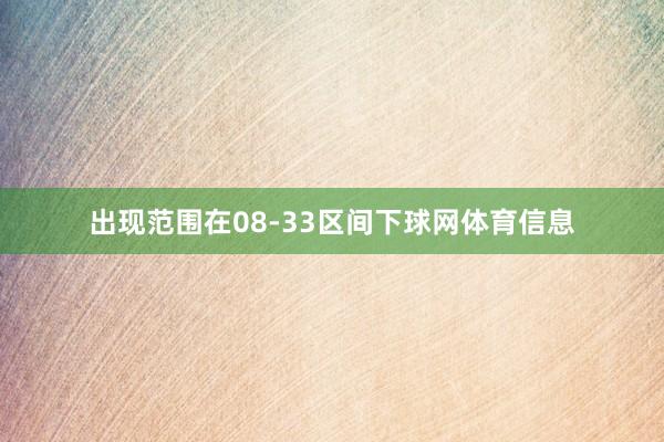 出现范围在08-33区间下球网体育信息