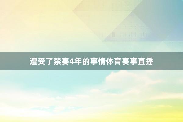 遭受了禁赛4年的事情体育赛事直播
