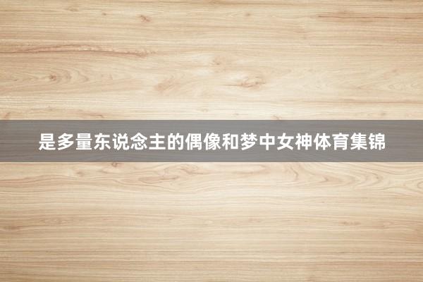是多量东说念主的偶像和梦中女神体育集锦