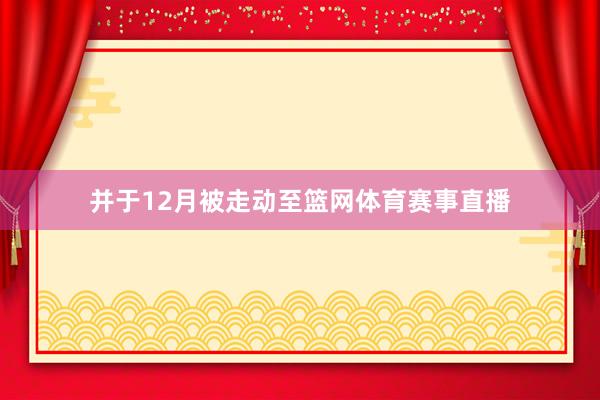 并于12月被走动至篮网体育赛事直播