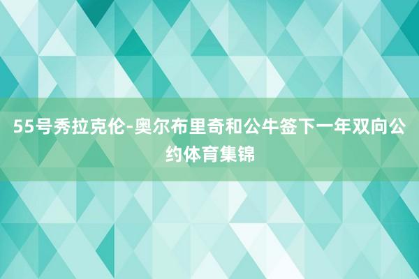 55号秀拉克伦-奥尔布里奇和公牛签下一年双向公约体育集锦