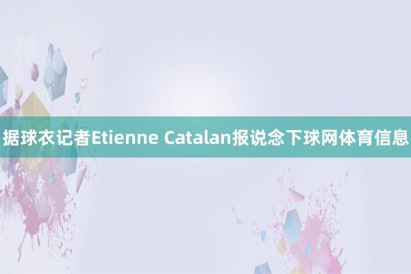 据球衣记者Etienne Catalan报说念下球网体育信息