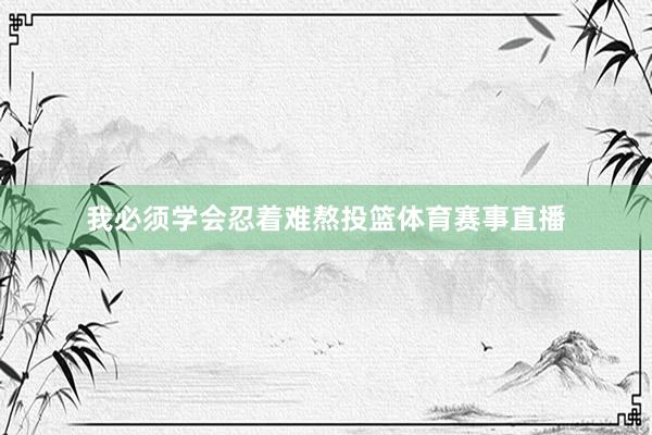 我必须学会忍着难熬投篮体育赛事直播