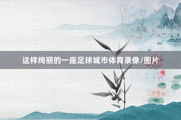 这样绚丽的一座足球城市体育录像/图片