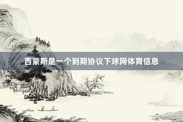 西蒙斯是一个到期协议下球网体育信息