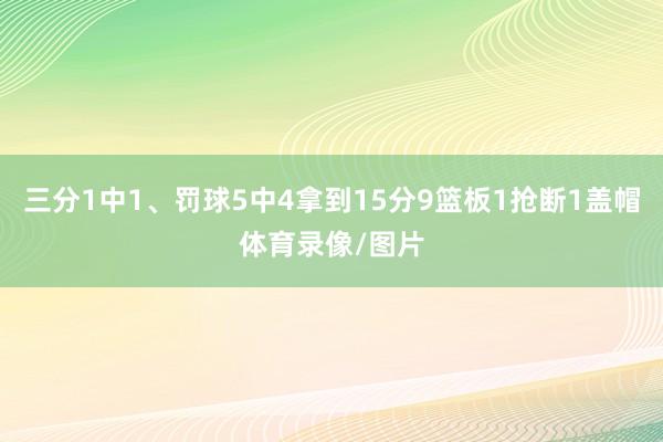三分1中1、罚球5中4拿到15分9篮板1抢断1盖帽体育录像/图片