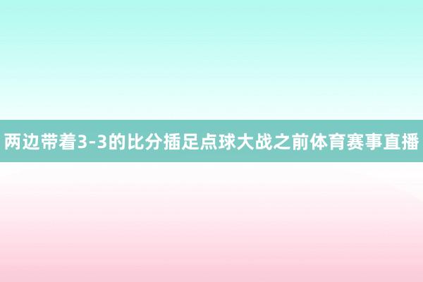 两边带着3-3的比分插足点球大战之前体育赛事直播