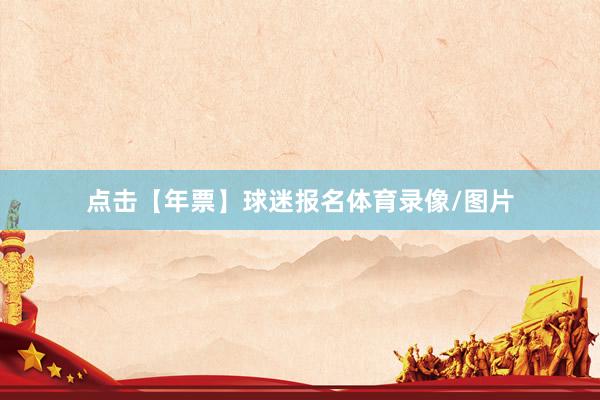 点击【年票】球迷报名体育录像/图片