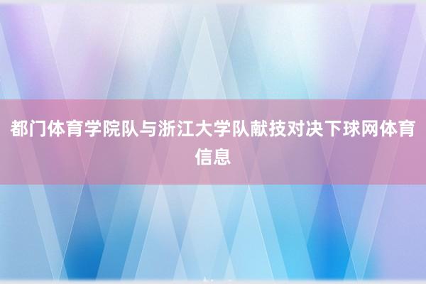 都门体育学院队与浙江大学队献技对决下球网体育信息