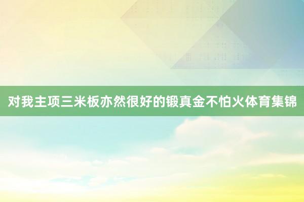 对我主项三米板亦然很好的锻真金不怕火体育集锦