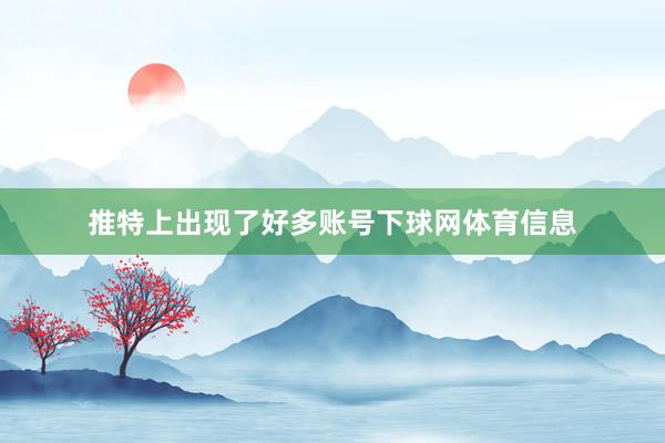 推特上出现了好多账号下球网体育信息