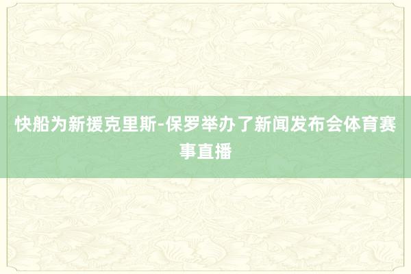 快船为新援克里斯-保罗举办了新闻发布会体育赛事直播