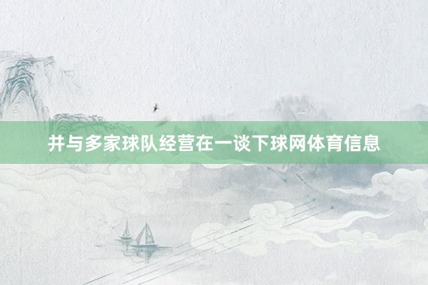 并与多家球队经营在一谈下球网体育信息