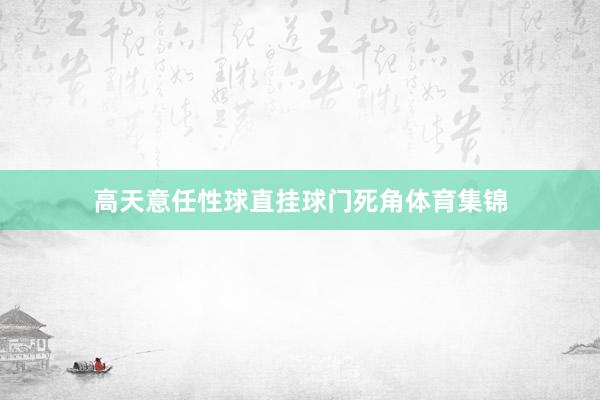 高天意任性球直挂球门死角体育集锦
