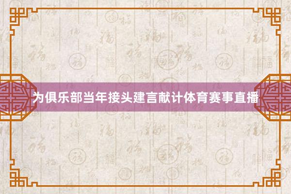 为俱乐部当年接头建言献计体育赛事直播
