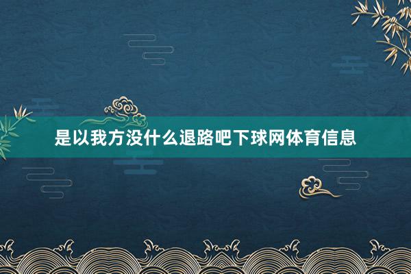 是以我方没什么退路吧下球网体育信息