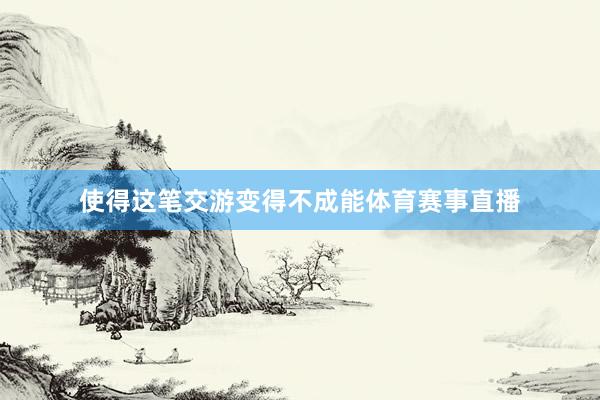 使得这笔交游变得不成能体育赛事直播