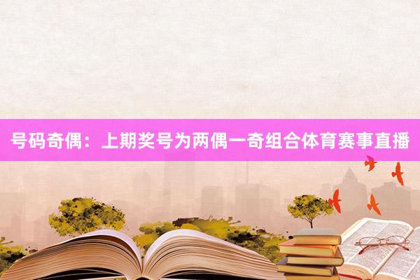 号码奇偶：上期奖号为两偶一奇组合体育赛事直播
