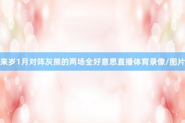 来岁1月对阵灰熊的两场全好意思直播体育录像/图片
