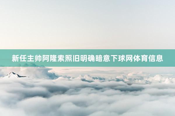 新任主帅阿隆索照旧明确暗意下球网体育信息