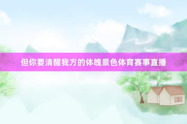 但你要清醒我方的体魄景色体育赛事直播