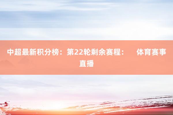 中超最新积分榜：第22轮剩余赛程：    体育赛事直播