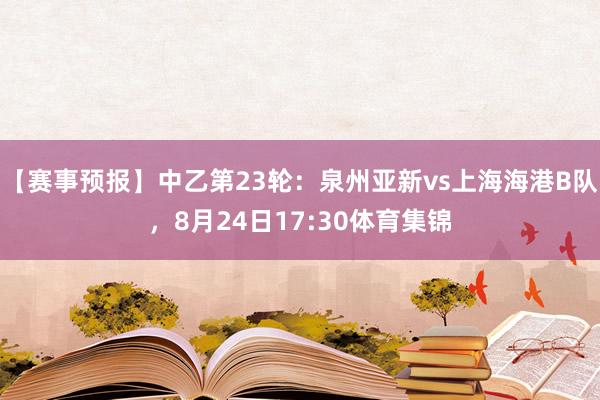 【赛事预报】中乙第23轮：泉州亚新vs上海海港B队，8月24日17:30体育集锦