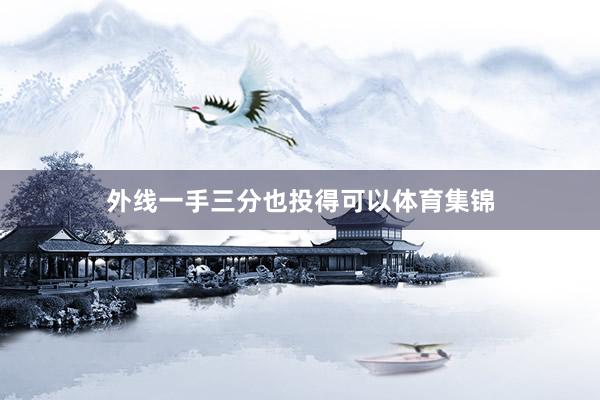 外线一手三分也投得可以体育集锦