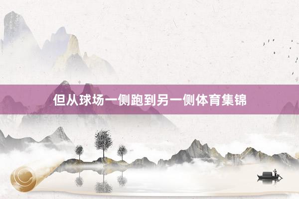 但从球场一侧跑到另一侧体育集锦