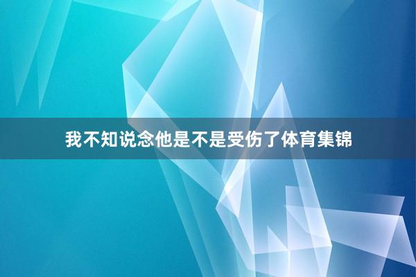 我不知说念他是不是受伤了体育集锦