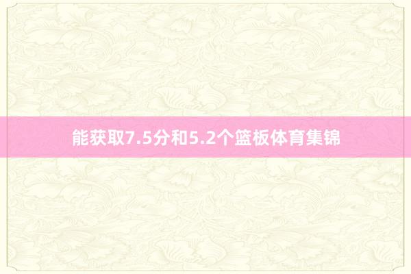 能获取7.5分和5.2个篮板体育集锦