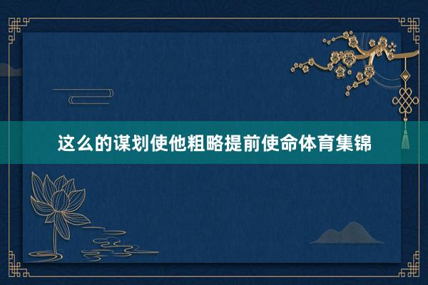 这么的谋划使他粗略提前使命体育集锦