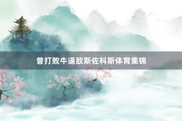 曾打败牛逼敌斯佐科斯体育集锦