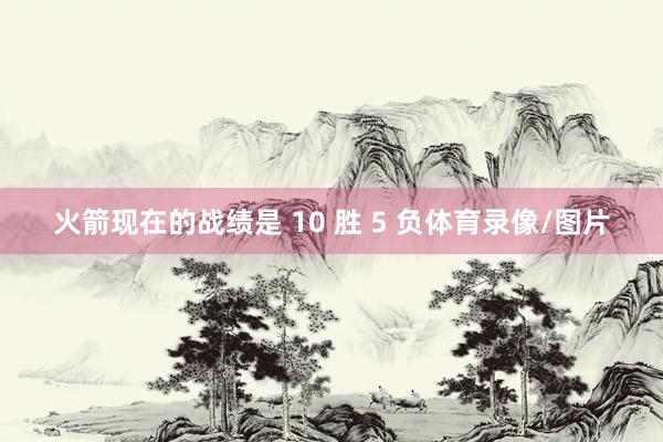火箭现在的战绩是 10 胜 5 负体育录像/图片