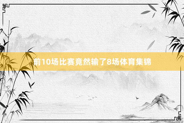 前10场比赛竟然输了8场体育集锦