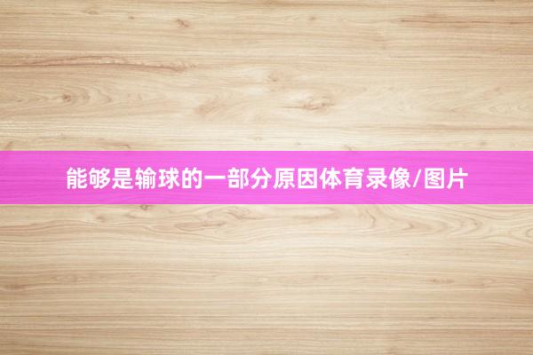 能够是输球的一部分原因体育录像/图片