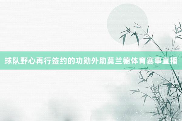 球队野心再行签约的功勋外助莫兰德体育赛事直播