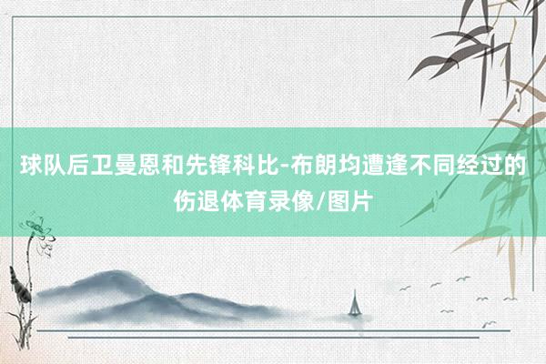 球队后卫曼恩和先锋科比-布朗均遭逢不同经过的伤退体育录像/图片