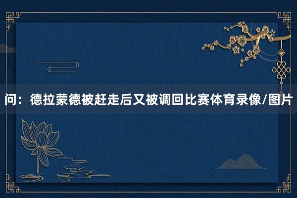问：德拉蒙德被赶走后又被调回比赛体育录像/图片