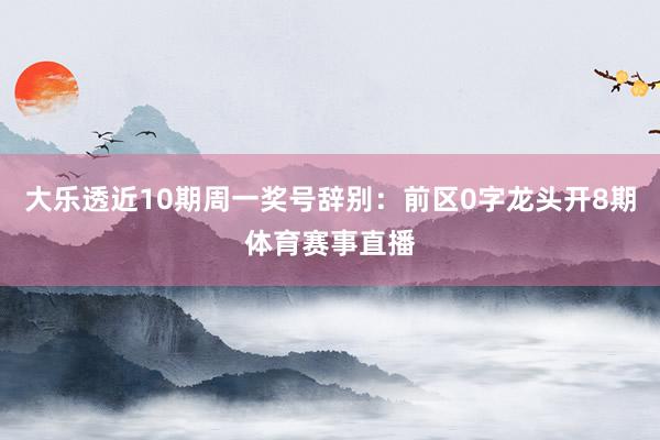 大乐透近10期周一奖号辞别：前区0字龙头开8期体育赛事直播