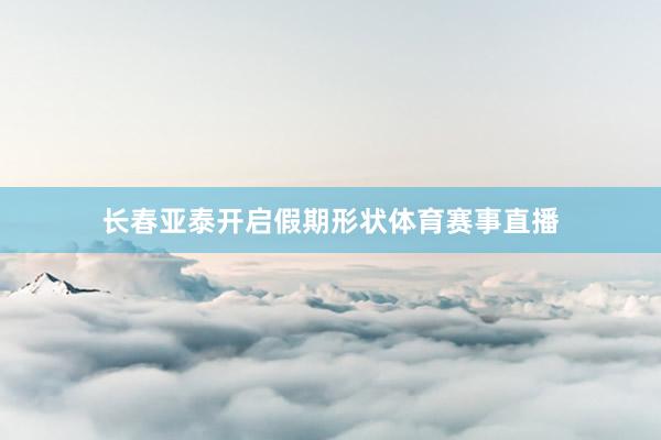 长春亚泰开启假期形状体育赛事直播