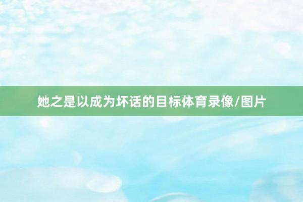 她之是以成为坏话的目标体育录像/图片