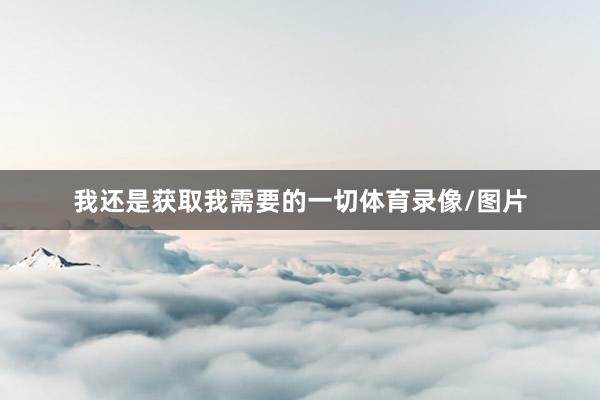 我还是获取我需要的一切体育录像/图片